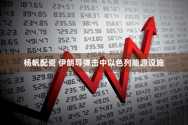 杨帆配资 伊朗导弹击中以色列能源设施
