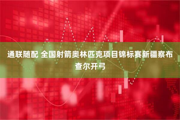 通联随配 全国射箭奥林匹克项目锦标赛新疆察布查尔开弓
