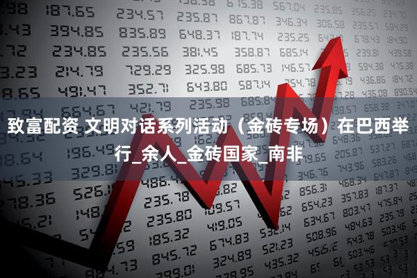 致富配资 文明对话系列活动（金砖专场）在巴西举行_余人_金砖国家_南非
