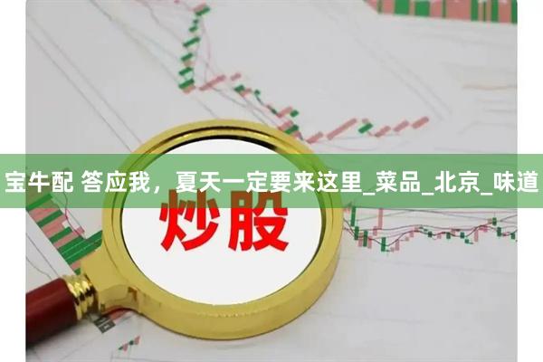 宝牛配 答应我，夏天一定要来这里_菜品_北京_味道