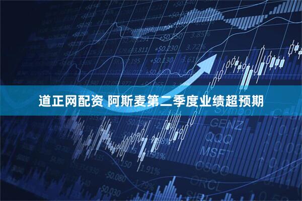 道正网配资 阿斯麦第二季度业绩超预期
